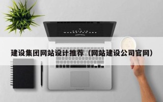 辽阳建设集团网站设计推荐（网站建设公司官网）